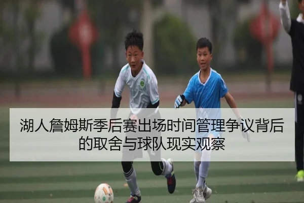 湖人詹姆斯季后赛出场时间管理争议背后的取舍与球队现实观察