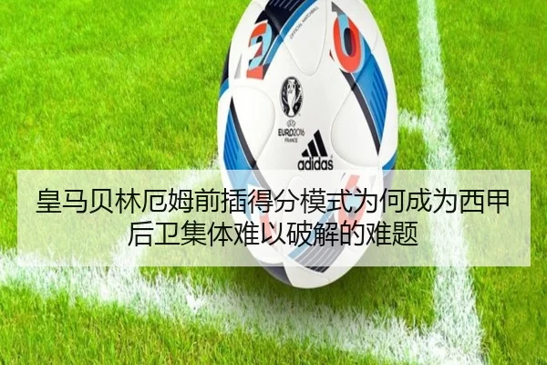 皇马贝林厄姆前插得分模式为何成为西甲后卫集体难以破解的难题