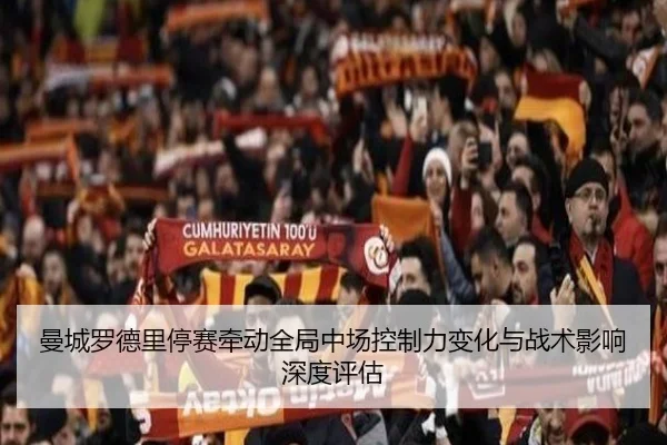 曼城罗德里停赛牵动全局中场控制力变化与战术影响深度评估