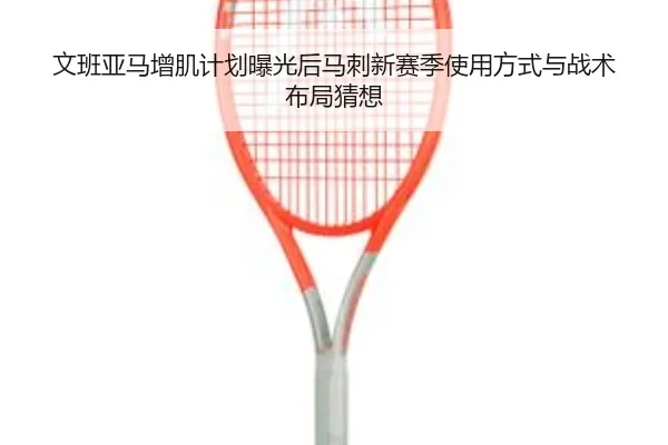 文班亚马增肌计划曝光后马刺新赛季使用方式与战术布局猜想 | kaiyun