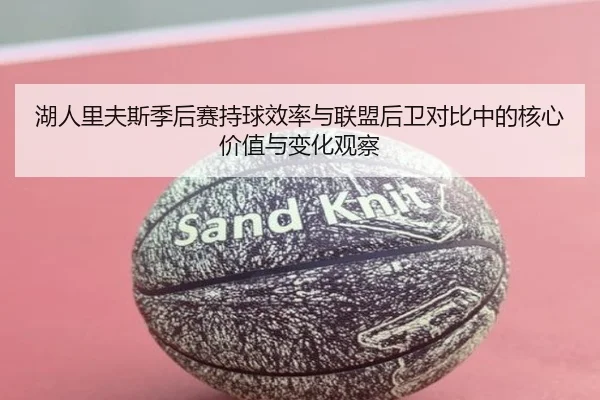 湖人里夫斯季后赛持球效率与联盟后卫对比中的核心价值与变化观察（kaiyun）