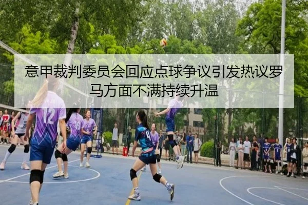 意甲裁判委员会回应点球争议引发热议罗马方面不满持续升温 | kaiyun