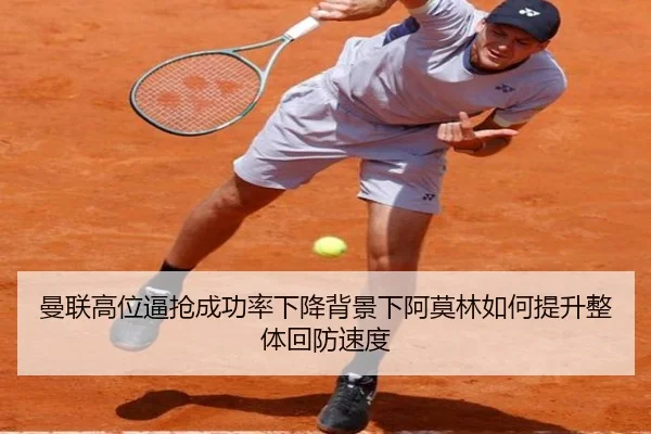 曼联高位逼抢成功率下降背景下阿莫林如何提升整体回防速度 | kaiyun