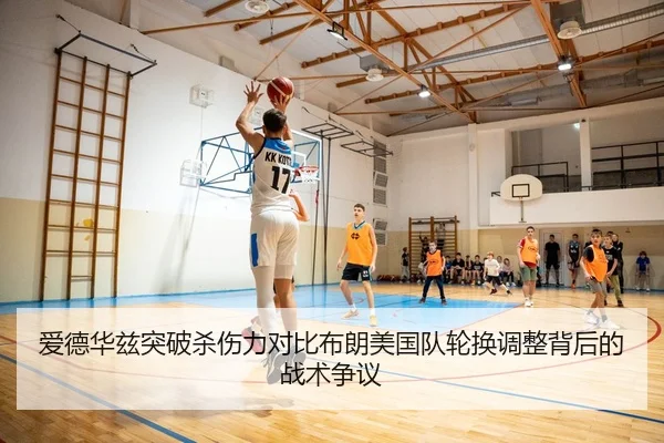 爱德华兹突破杀伤力对比布朗美国队轮换调整背后的战术争议 | kaiyun